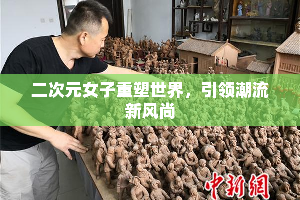二次元女子重塑世界，引领潮流新风尚