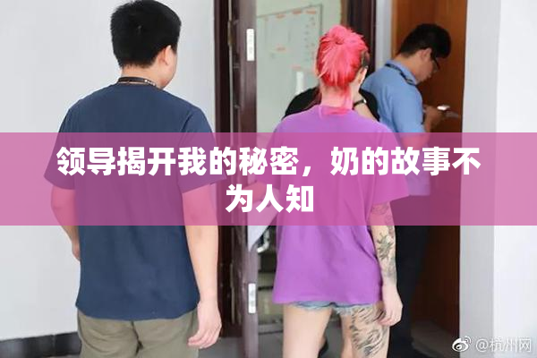领导揭开我的秘密，奶的故事不为人知