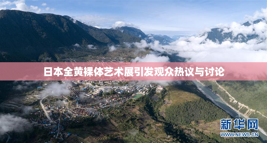 日本全黄裸体艺术展引发观众热议与讨论
