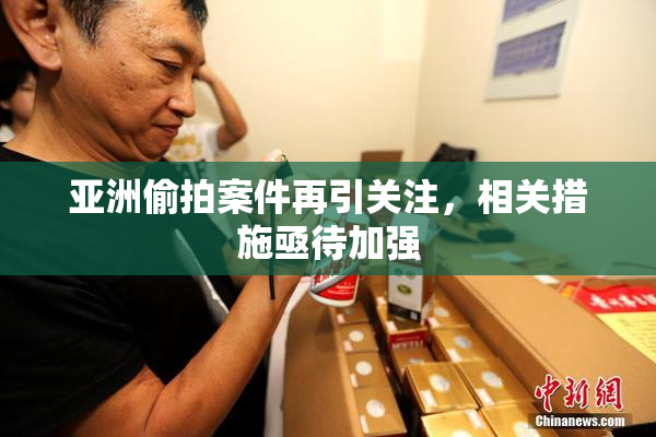 亚洲偷拍案件再引关注，相关措施亟待加强