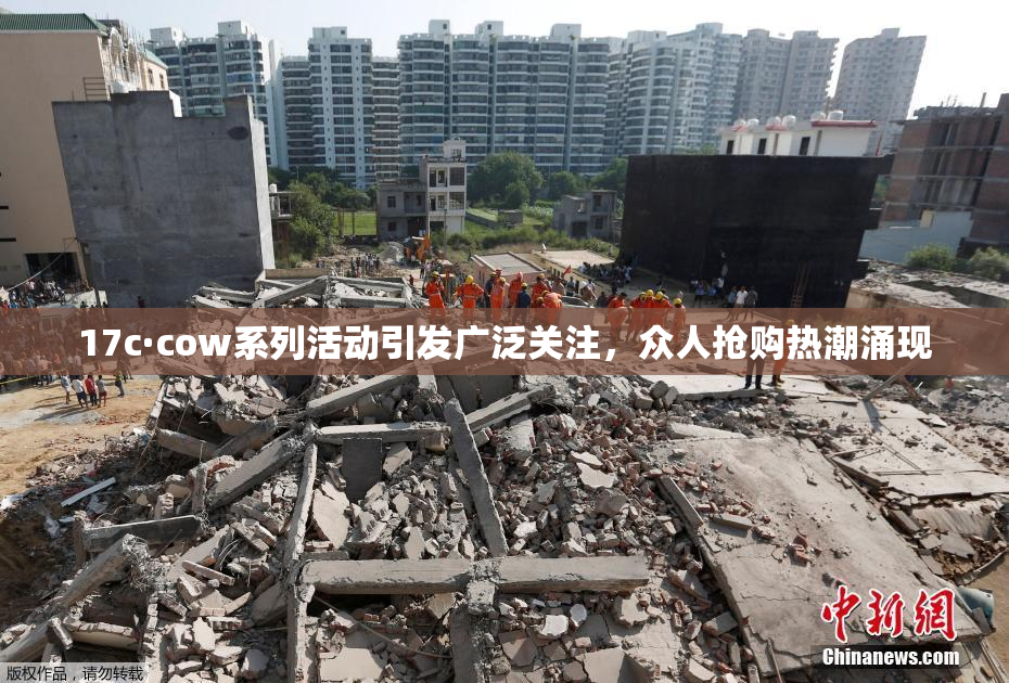 17c·cow系列活动引发广泛关注，众人抢购热潮涌现