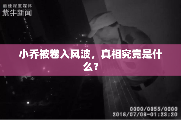 小乔被卷入风波，真相究竟是什么？
