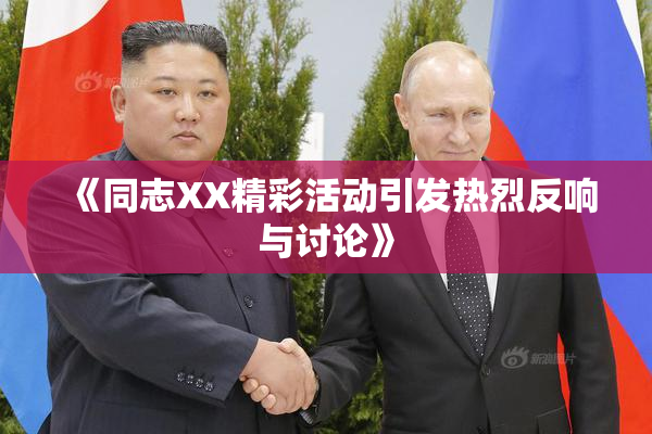 《同志XX精彩活动引发热烈反响与讨论》