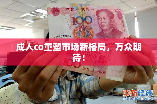 成人co重塑市场新格局，万众期待！