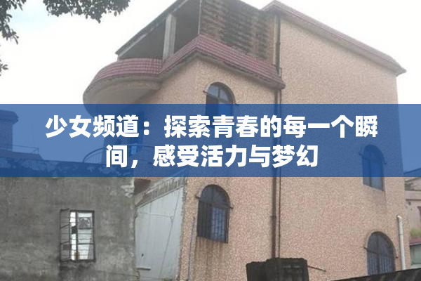 少女频道：探索青春的每一个瞬间，感受活力与梦幻