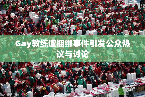 Gay教练遭捆绑事件引发公众热议与讨论