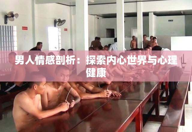 男人情感剖析：探索内心世界与心理健康