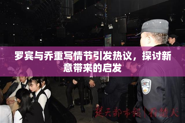 罗宾与乔重写情节引发热议，探讨新意带来的启发