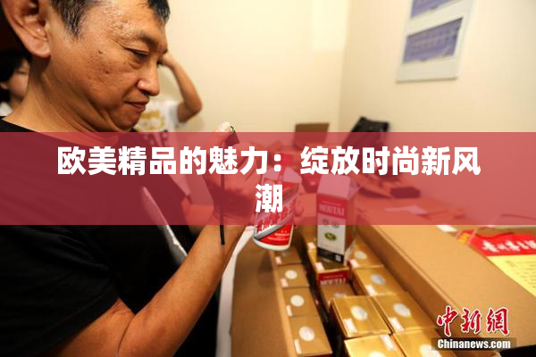 欧美精品的魅力：绽放时尚新风潮