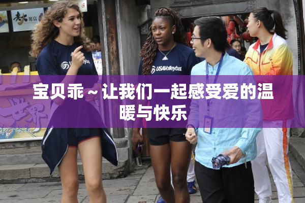 宝贝乖～让我们一起感受爱的温暖与快乐