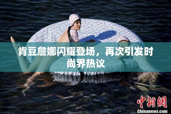 肯豆詹娜闪耀登场，再次引发时尚界热议