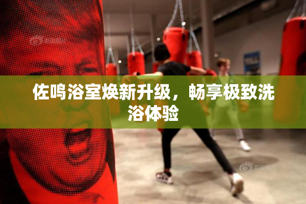 佐鸣浴室焕新升级，畅享极致洗浴体验