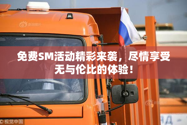 免费SM活动精彩来袭，尽情享受无与伦比的体验！