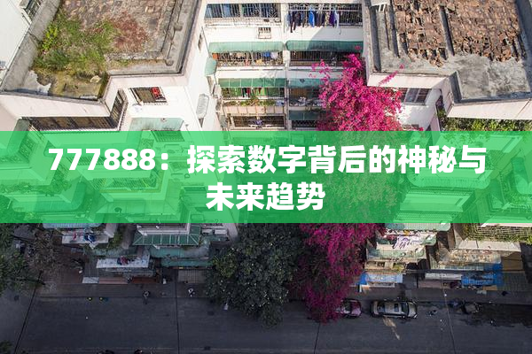 777888：探索数字背后的神秘与未来趋势
