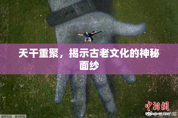 天干重聚，揭示古老文化的神秘面纱