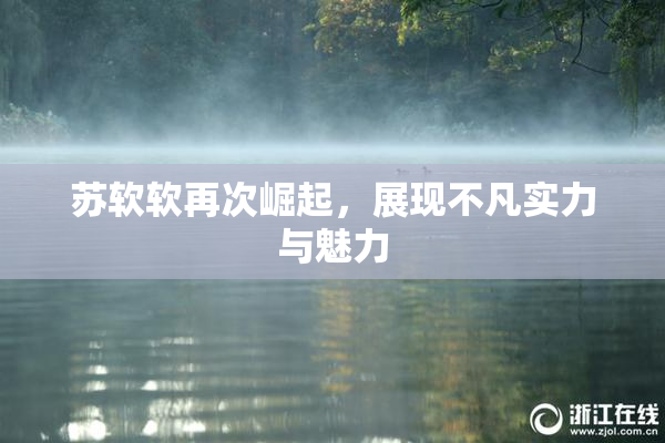 苏软软再次崛起，展现不凡实力与魅力