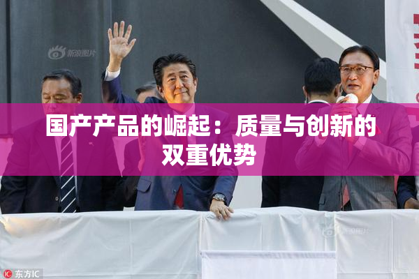 国产产品的崛起：质量与创新的双重优势