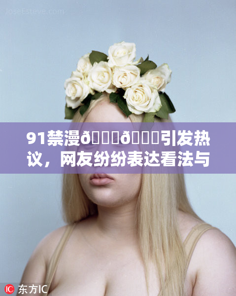 91禁漫🍆🍑引发热议，网友纷纷表达看法与态度