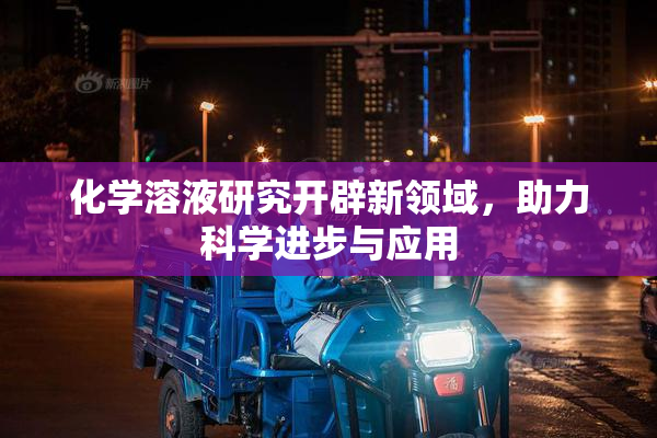 化学溶液研究开辟新领域，助力科学进步与应用