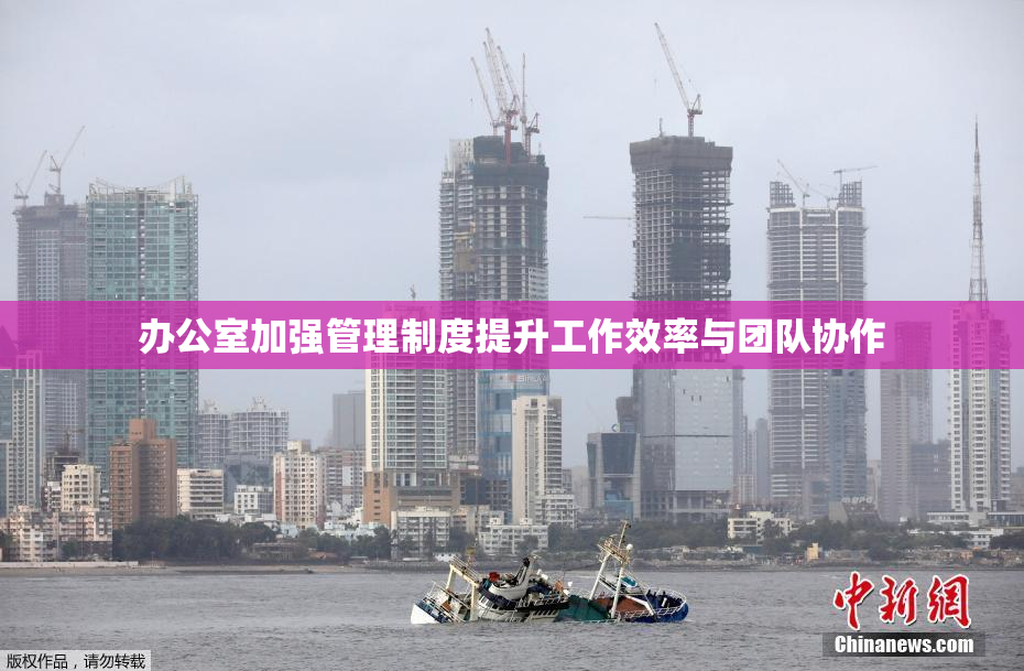 办公室加强管理制度提升工作效率与团队协作