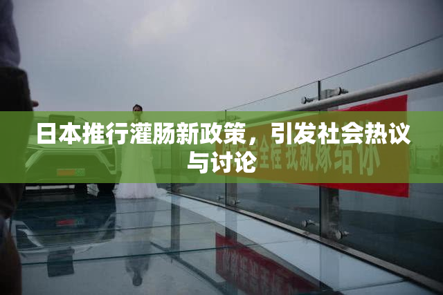 日本推行灌肠新政策，引发社会热议与讨论