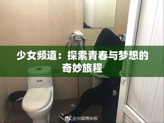 少女频道：探索青春与梦想的奇妙旅程