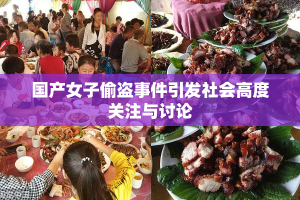 国产女子偷盗事件引发社会高度关注与讨论