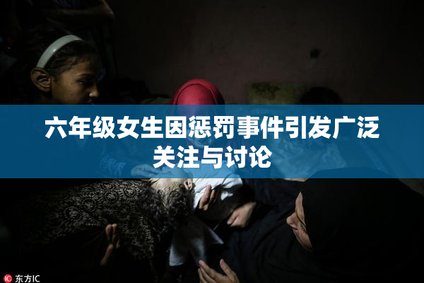 六年级女生因惩罚事件引发广泛关注与讨论
