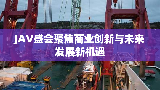 JAV盛会聚焦商业创新与未来发展新机遇