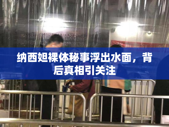 纳西妲裸体秘事浮出水面，背后真相引关注