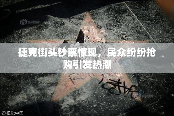捷克街头钞票惊现，民众纷纷抢购引发热潮