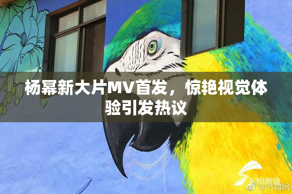 杨幂新大片MV首发，惊艳视觉体验引发热议