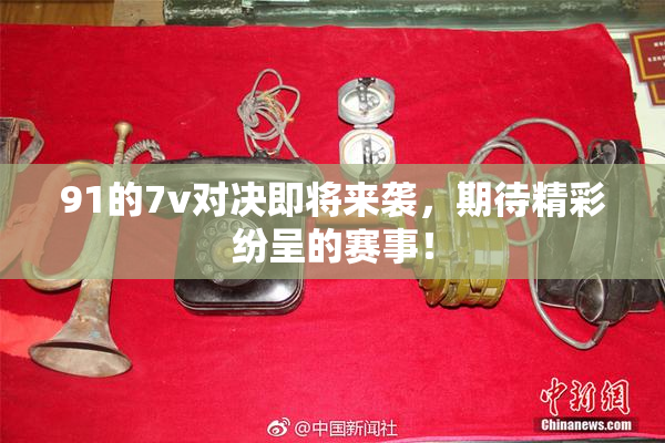 91的7v对决即将来袭，期待精彩纷呈的赛事！