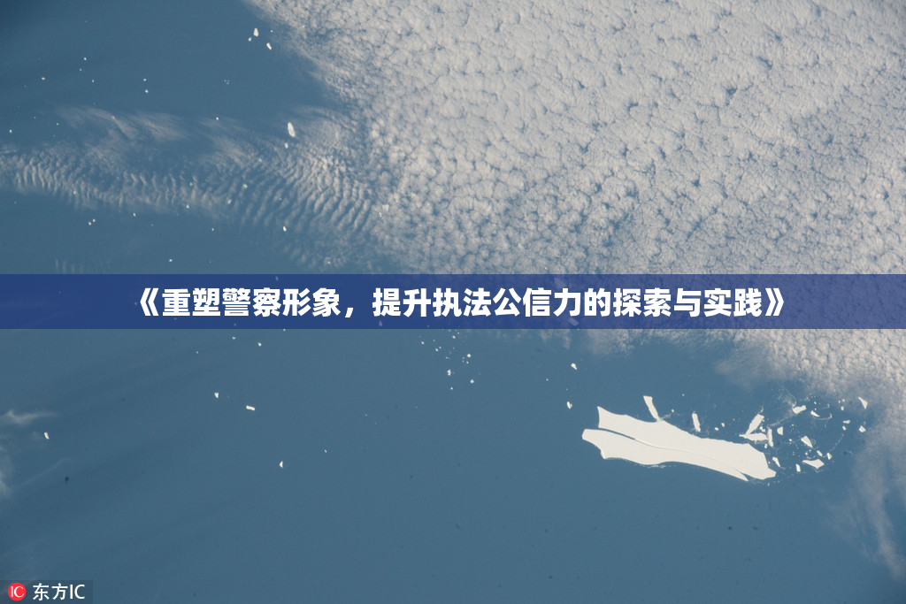 《重塑警察形象，提升执法公信力的探索与实践》