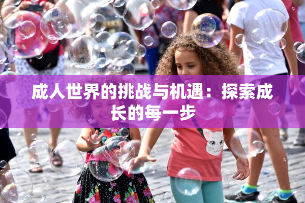成人世界的挑战与机遇：探索成长的每一步