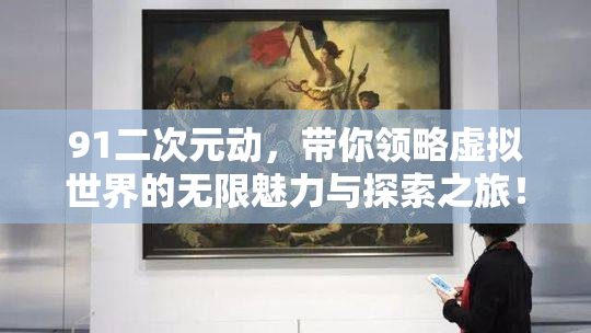 91二次元动，带你领略虚拟世界的无限魅力与探索之旅！