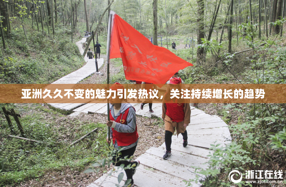 亚洲久久不变的魅力引发热议，关注持续增长的趋势