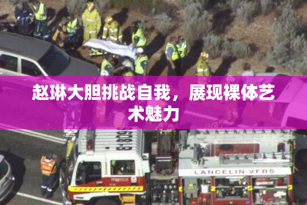 赵琳大胆挑战自我，展现裸体艺术魅力