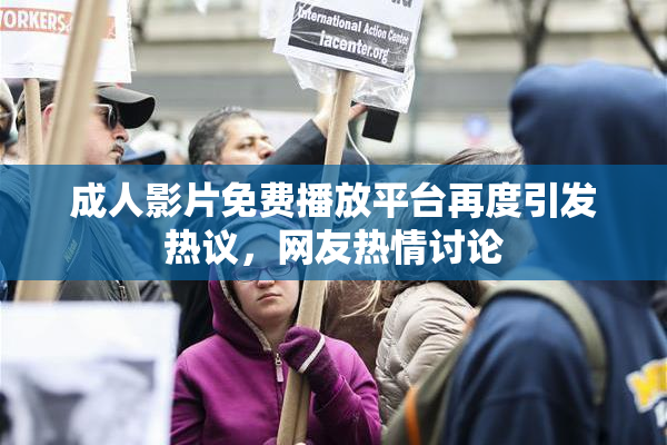 成人影片免费播放平台再度引发热议，网友热情讨论