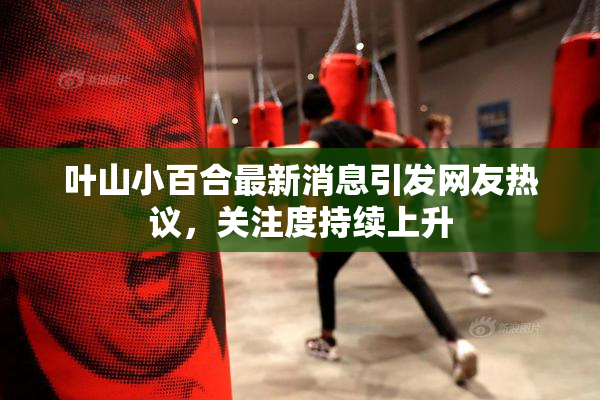 叶山小百合最新消息引发网友热议，关注度持续上升