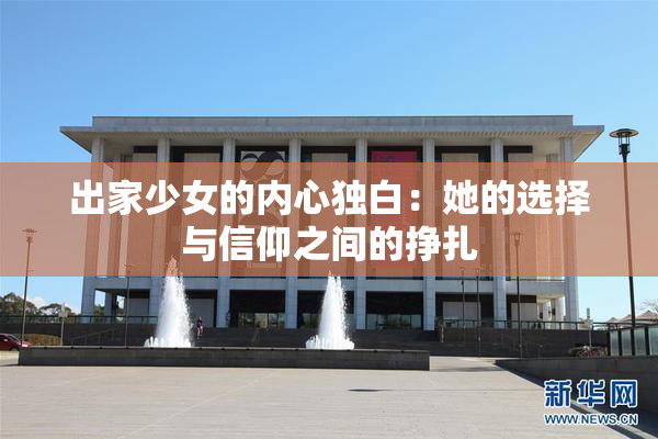 出家少女的内心独白：她的选择与信仰之间的挣扎