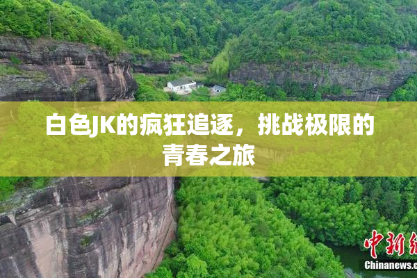 白色JK的疯狂追逐，挑战极限的青春之旅