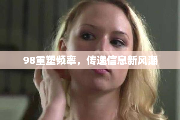 98重塑频率，传递信息新风潮