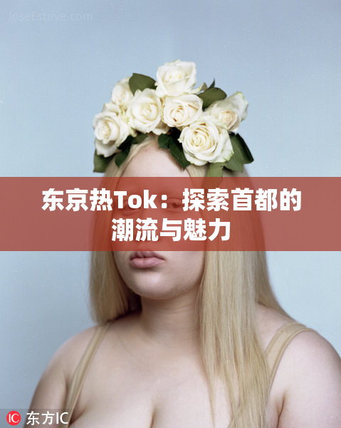 东京热Tok：探索首都的潮流与魅力