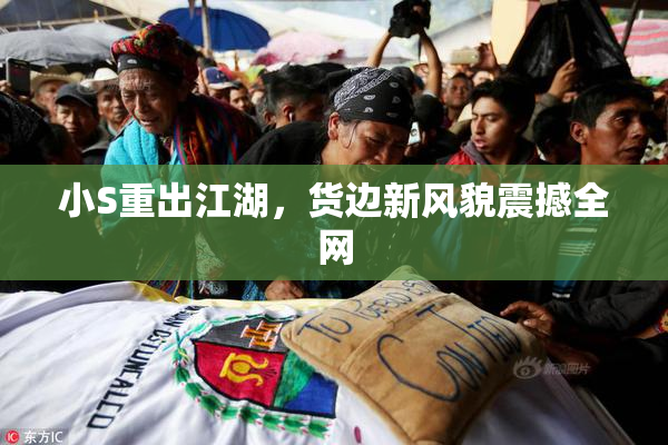 小S重出江湖，货边新风貌震撼全网