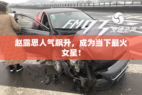 赵露思人气飙升，成为当下最火女星！