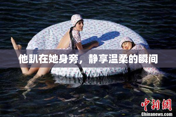 他趴在她身旁，静享温柔的瞬间