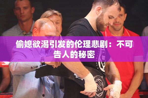 偷媳欲渴引发的伦理悲剧：不可告人的秘密