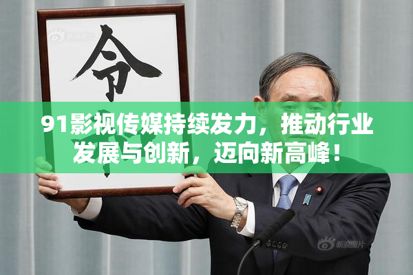 91影视传媒持续发力，推动行业发展与创新，迈向新高峰！