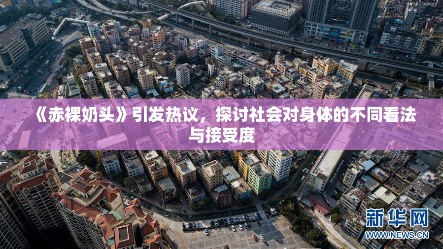 《赤裸奶头》引发热议，探讨社会对身体的不同看法与接受度